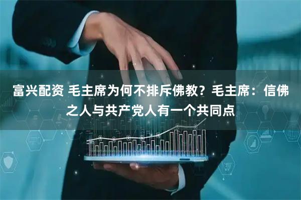 富兴配资 毛主席为何不排斥佛教？毛主席：信佛之人与共产党人有一个共同点
