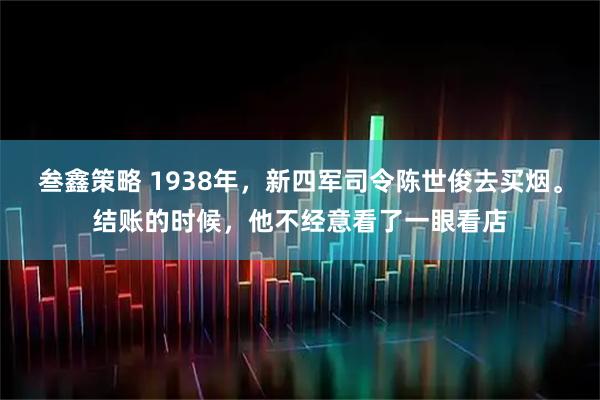叁鑫策略 1938年，新四军司令陈世俊去买烟。结账的时候，他不经意看了一眼看店
