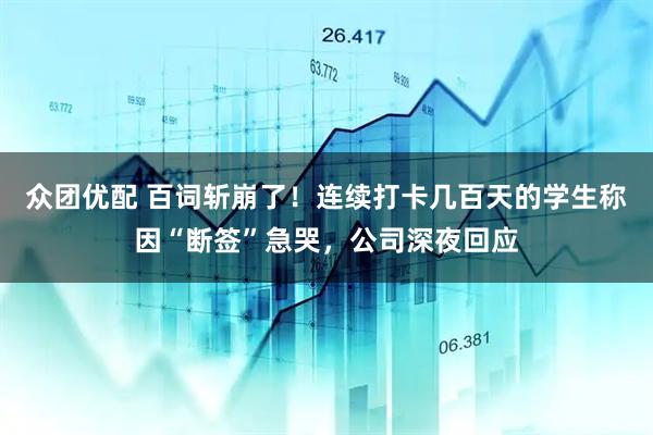众团优配 百词斩崩了！连续打卡几百天的学生称因“断签”急哭，公司深夜回应