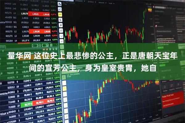 量华网 这位史上最悲惨的公主，正是唐朝天宝年间的宜芳公主，身为皇室贵胄，她自