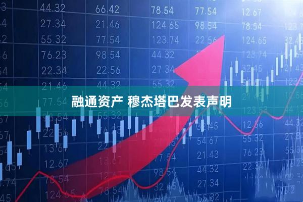 融通资产 穆杰塔巴发表声明