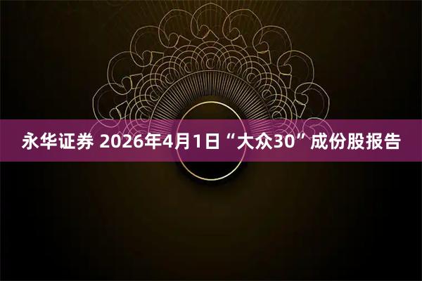 永华证券 2026年4月1日“大众30”成份股报告