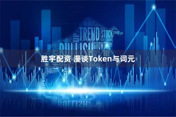 胜宇配资 漫谈Token与词元