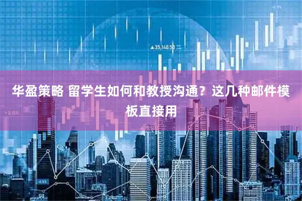 华盈策略 留学生如何和教授沟通？这几种邮件模板直接用