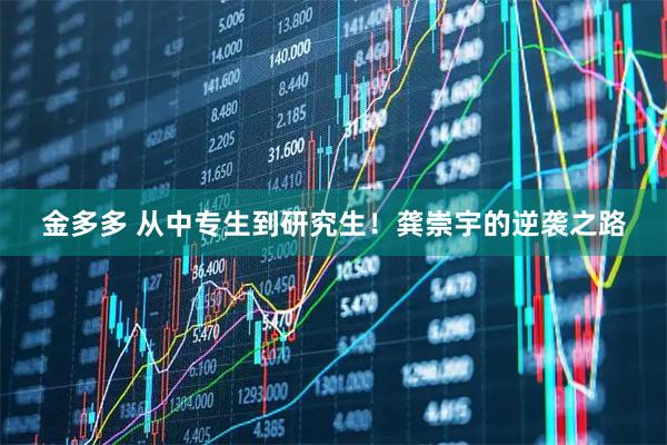 金多多 从中专生到研究生！龚崇宇的逆袭之路