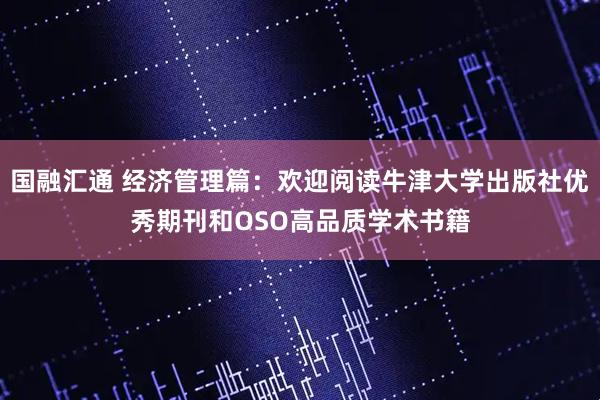 国融汇通 经济管理篇:欢迎阅读牛津大学出版社优秀期刊和OSO高品质学术书籍
