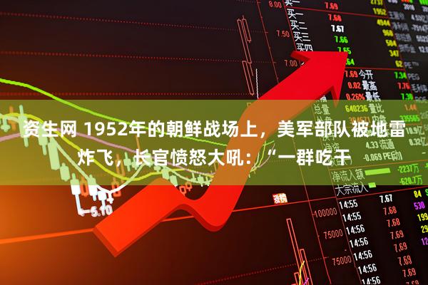资生网 1952年的朝鲜战场上，美军部队被地雷炸飞，长官愤怒大吼：“一群吃干