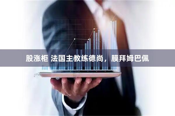 股涨柜 法国主教练德尚，膜拜姆巴佩