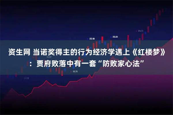 资生网 当诺奖得主的行为经济学遇上《红楼梦》：贾府败落中有一套“防败家心法”