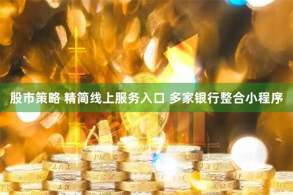 股市策略 精简线上服务入口 多家银行整合小程序