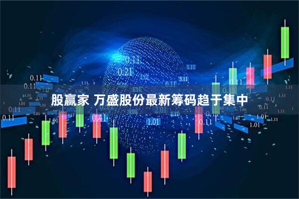 股赢家 万盛股份最新筹码趋于集中