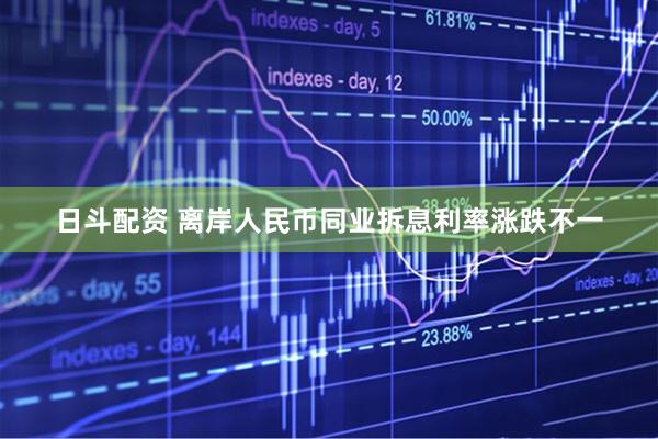日斗配资 离岸人民币同业拆息利率涨跌不一