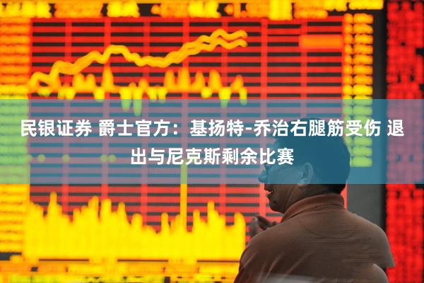 民银证券 爵士官方:基扬特-乔治右腿筋受伤 退出与尼克斯剩余比赛
