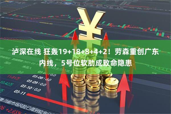 泸深在线 狂轰19+18+8+4+2！劳森重创广东内线，5号位软肋成致命隐患