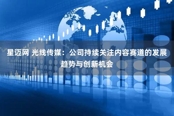 星迈网 光线传媒：公司持续关注内容赛道的发展趋势与创新机会