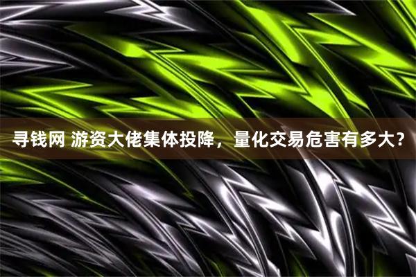 寻钱网 游资大佬集体投降，量化交易危害有多大？