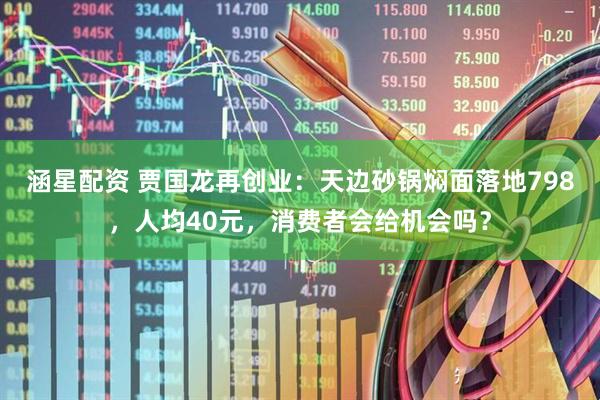 涵星配资 贾国龙再创业：天边砂锅焖面落地798，人均40元，消费者会给机会吗？