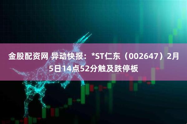 金股配资网 异动快报：*ST仁东（002647）2月5日14点52分触及跌停板