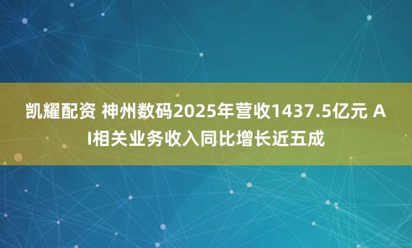 凯耀配资 神州数码2025年营收1437.5亿元 AI相关业务收入同比增长近五成