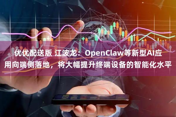 优优配送版 江波龙：OpenClaw等新型AI应用向端侧落地，将大幅提升终端设备的智能化水平