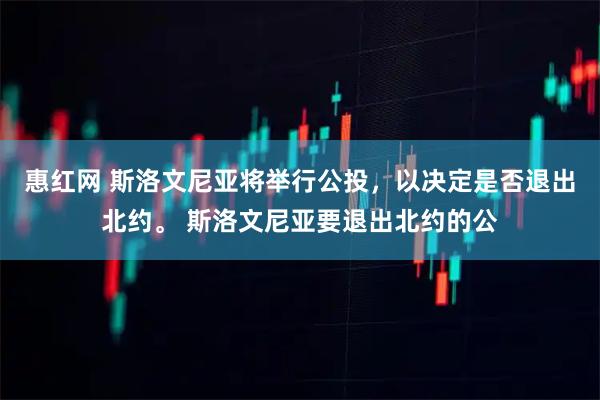 惠红网 斯洛文尼亚将举行公投，以决定是否退出北约。 斯洛文尼亚要退出北约的公