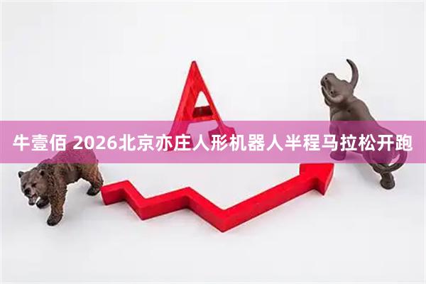 牛壹佰 2026北京亦庄人形机器人半程马拉松开跑