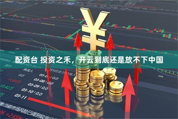 配资台 投资之禾，开云到底还是放不下中国
