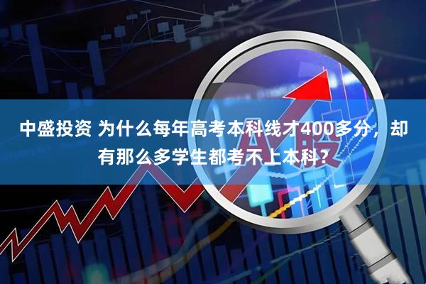 中盛投资 为什么每年高考本科线才400多分，却有那么多学生都考不上本科？