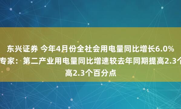 东兴证券 今年4月份全社会用电量同比增长6.0% 中电联专家：第二产业用电量同比增速较去年同期提高2.3个百分点