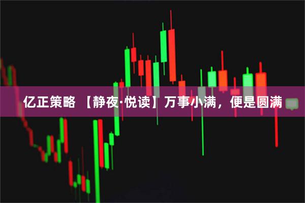 亿正策略 【静夜·悦读】万事小满，便是圆满