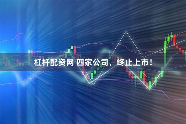 杠杆配资网 四家公司，终止上市！