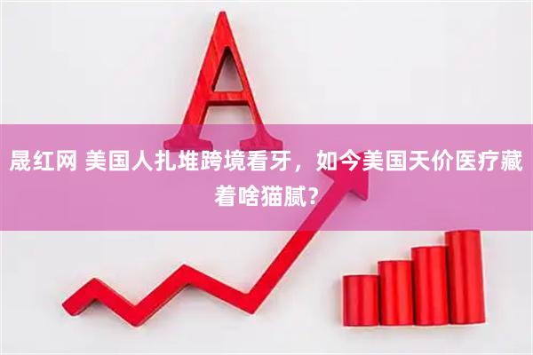 晟红网 美国人扎堆跨境看牙，如今美国天价医疗藏着啥猫腻？
