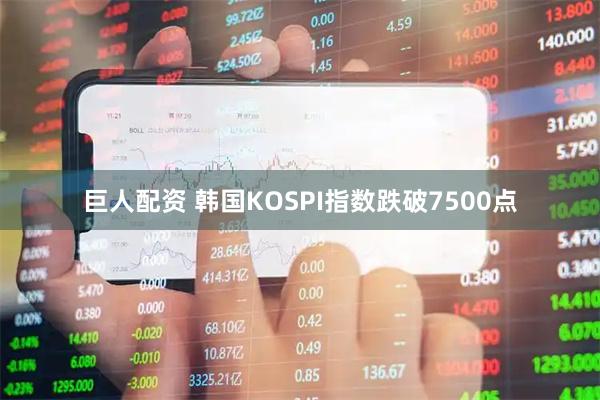巨人配资 韩国KOSPI指数跌破7500点