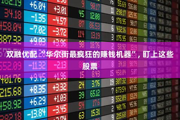 双融优配 “华尔街最疯狂的赚钱机器”, 盯上这些股票