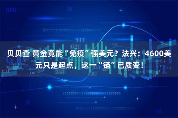 贝贝查 黄金竟能“免疫”强美元？法兴：4600美元只是起点，这一“锚”已质变！
